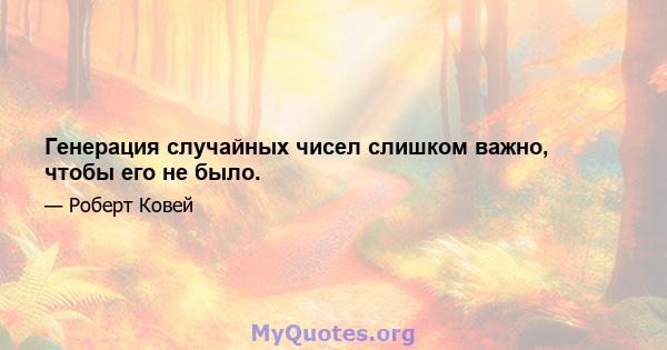 Генерация случайных чисел слишком важно, чтобы его не было.