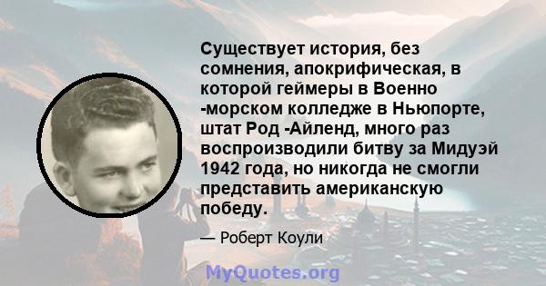 Существует история, без сомнения, апокрифическая, в которой геймеры в Военно -морском колледже в Ньюпорте, штат Род -Айленд, много раз воспроизводили битву за Мидуэй 1942 года, но никогда не смогли представить