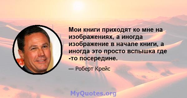 Мои книги приходят ко мне на изображениях, а иногда изображение в начале книги, а иногда это просто вспышка где -то посередине.