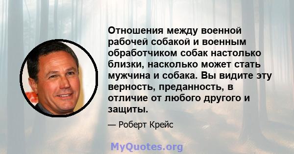 Отношения между военной рабочей собакой и военным обработчиком собак настолько близки, насколько может стать мужчина и собака. Вы видите эту верность, преданность, в отличие от любого другого и защиты.