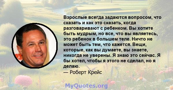 Взрослые всегда задаются вопросом, что сказать и как это сказать, когда разговаривают с ребенком. Вы хотите быть мудрым, но все, что вы являетесь, это ребенок в большем теле. Ничто не может быть тем, что кажется. Вещи,