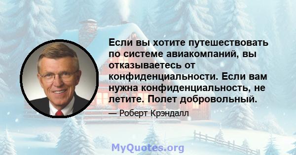 Если вы хотите путешествовать по системе авиакомпаний, вы отказываетесь от конфиденциальности. Если вам нужна конфиденциальность, не летите. Полет добровольный.