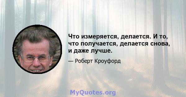 Что измеряется, делается. И то, что получается, делается снова, и даже лучше.