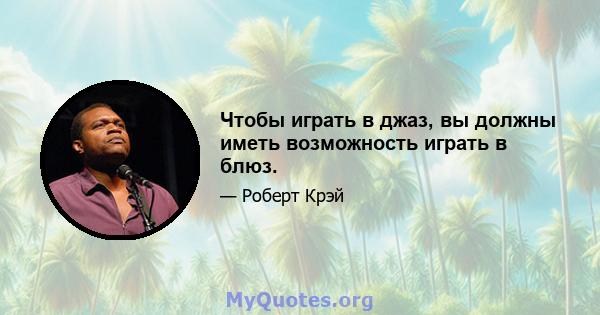 Чтобы играть в джаз, вы должны иметь возможность играть в блюз.