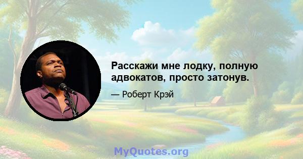 Расскажи мне лодку, полную адвокатов, просто затонув.