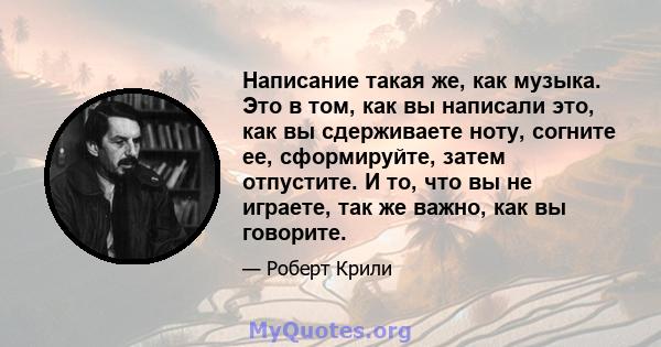 Написание такая же, как музыка. Это в том, как вы написали это, как вы сдерживаете ноту, согните ее, сформируйте, затем отпустите. И то, что вы не играете, так же важно, как вы говорите.