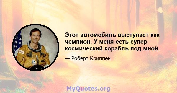 Этот автомобиль выступает как чемпион. У меня есть супер космический корабль под мной.