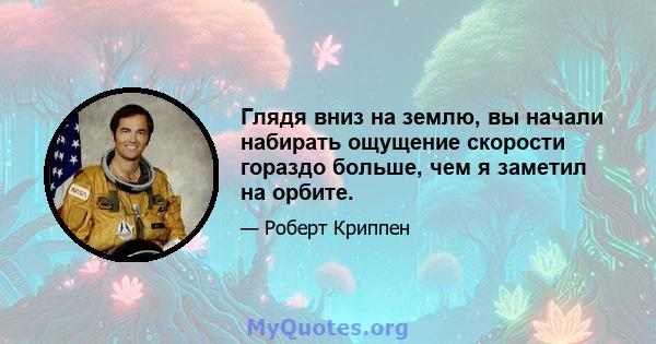 Глядя вниз на землю, вы начали набирать ощущение скорости гораздо больше, чем я заметил на орбите.