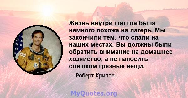 Жизнь внутри шаттла была немного похожа на лагерь. Мы закончили тем, что спали на наших местах. Вы должны были обратить внимание на домашнее хозяйство, а не наносить слишком грязные вещи.