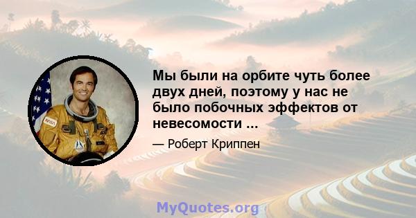 Мы были на орбите чуть более двух дней, поэтому у нас не было побочных эффектов от невесомости ...