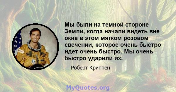 Мы были на темной стороне Земли, когда начали видеть вне окна в этом мягком розовом свечении, которое очень быстро идет очень быстро. Мы очень быстро ударили их.