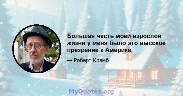 Большая часть моей взрослой жизни у меня было это высокое презрение к Америке.