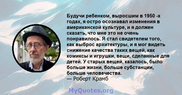 Будучи ребенком, выросшим в 1950 -х годах, я остро осознавал изменения в американской культуре, и я должен сказать, что мне это не очень понравилось. Я стал свидетелем того, как выброс архитектуры, и я мог видеть