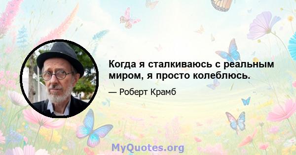 Когда я сталкиваюсь с реальным миром, я просто колеблюсь.