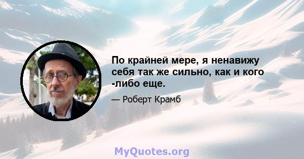 По крайней мере, я ненавижу себя так же сильно, как и кого -либо еще.