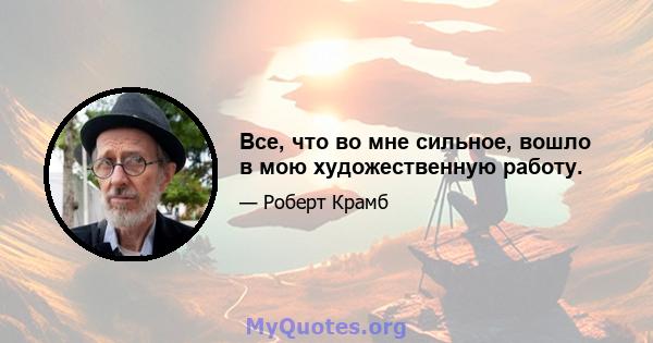 Все, что во мне сильное, вошло в мою художественную работу.