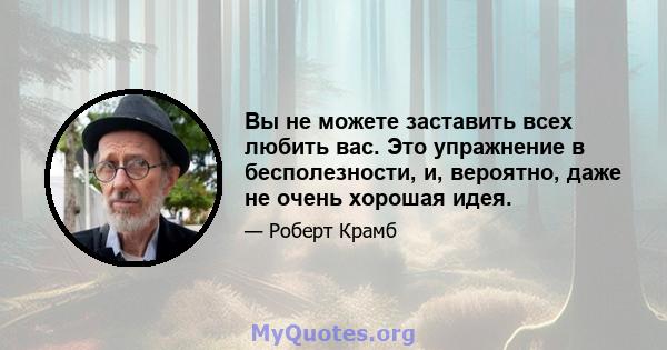 Вы не можете заставить всех любить вас. Это упражнение в бесполезности, и, вероятно, даже не очень хорошая идея.