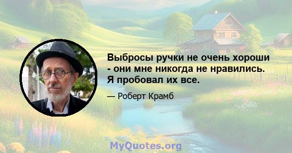 Выбросы ручки не очень хороши - они мне никогда не нравились. Я пробовал их все.