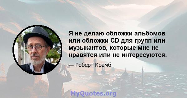 Я не делаю обложки альбомов или обложки CD для групп или музыкантов, которые мне не нравятся или не интересуются.