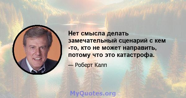 Нет смысла делать замечательный сценарий с кем -то, кто не может направить, потому что это катастрофа.