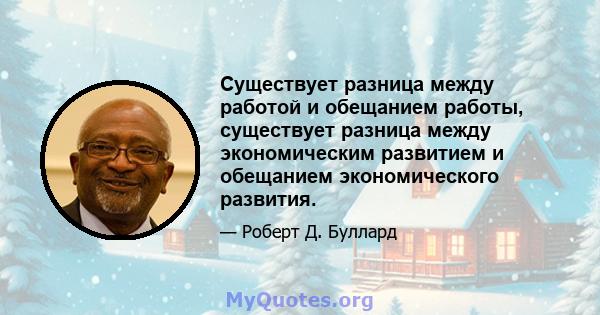 Существует разница между работой и обещанием работы, существует разница между экономическим развитием и обещанием экономического развития.