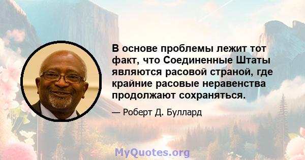 В основе проблемы лежит тот факт, что Соединенные Штаты являются расовой страной, где крайние расовые неравенства продолжают сохраняться.