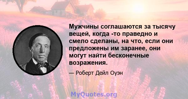 Мужчины соглашаются за тысячу вещей, когда -то праведно и смело сделаны, на что, если они предложены им заранее, они могут найти бесконечные возражения.