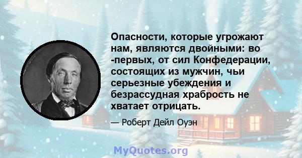 Опасности, которые угрожают нам, являются двойными: во -первых, от сил Конфедерации, состоящих из мужчин, чьи серьезные убеждения и безрассудная храбрость не хватает отрицать.