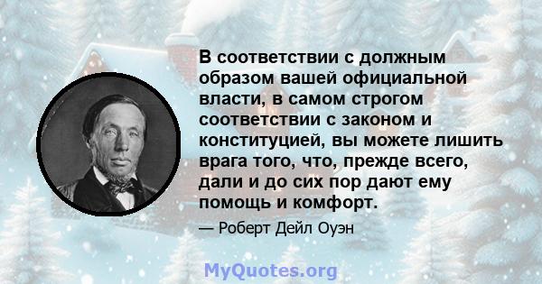 В соответствии с должным образом вашей официальной власти, в самом строгом соответствии с законом и конституцией, вы можете лишить врага того, что, прежде всего, дали и до сих пор дают ему помощь и комфорт.