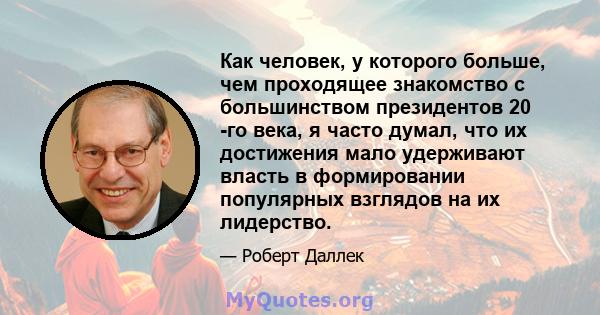 Как человек, у которого больше, чем проходящее знакомство с большинством президентов 20 -го века, я часто думал, что их достижения мало удерживают власть в формировании популярных взглядов на их лидерство.