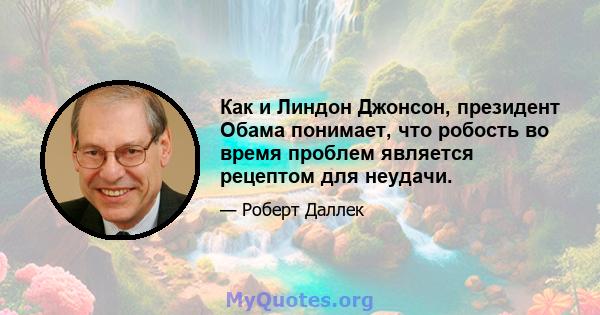 Как и Линдон Джонсон, президент Обама понимает, что робость во время проблем является рецептом для неудачи.