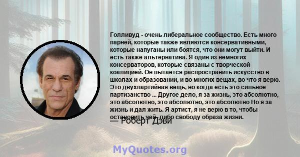 Голливуд - очень либеральное сообщество. Есть много парней, которые также являются консервативными, которые напуганы или боятся, что они могут выйти. И есть также альтернатива. Я один из немногих консерваторов, которые