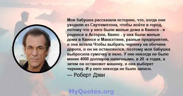 Моя бабушка рассказала историю, что, когда они уходили из Саутгемптона, чтобы войти в город, потому что у него были жилые дома в Квинсе - я родился в Астории, Квинс - у них были жилые дома в Квинсе и Манхэттене, разные