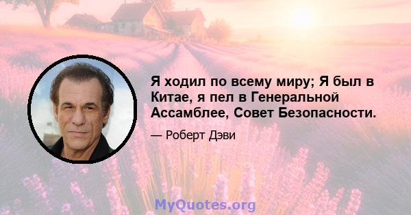 Я ходил по всему миру; Я был в Китае, я пел в Генеральной Ассамблее, Совет Безопасности.