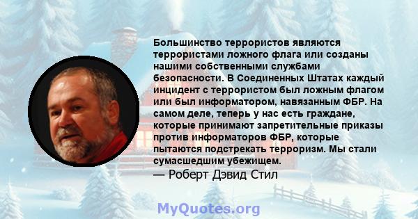 Большинство террористов являются террористами ложного флага или созданы нашими собственными службами безопасности. В Соединенных Штатах каждый инцидент с террористом был ложным флагом или был информатором, навязанным