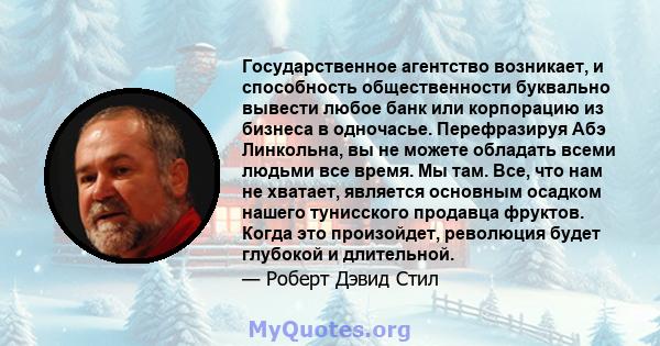 Государственное агентство возникает, и способность общественности буквально вывести любое банк или корпорацию из бизнеса в одночасье. Перефразируя Абэ Линкольна, вы не можете обладать всеми людьми все время. Мы там.