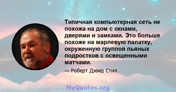 Типичная компьютерная сеть не похожа на дом с окнами, дверями и замками. Это больше похоже на марлевую палатку, окруженную группой пьяных подростков с освещенными матчами.