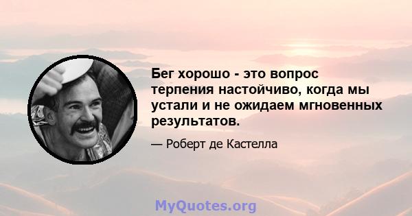 Бег хорошо - это вопрос терпения настойчиво, когда мы устали и не ожидаем мгновенных результатов.