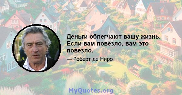 Деньги облегчают вашу жизнь. Если вам повезло, вам это повезло.