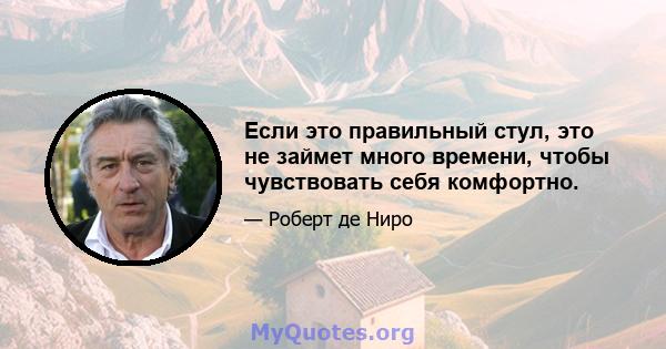 Если это правильный стул, это не займет много времени, чтобы чувствовать себя комфортно.