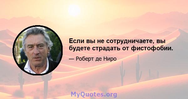 Если вы не сотрудничаете, вы будете страдать от фистофобии.