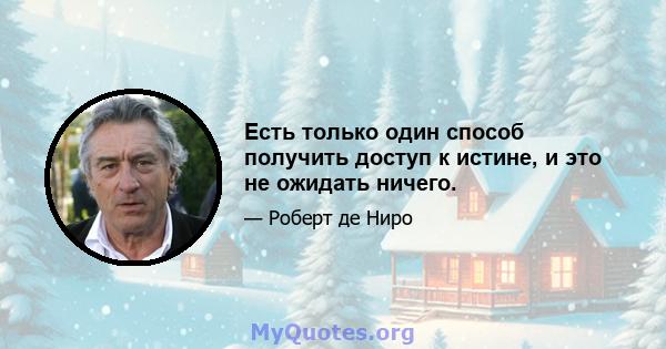 Есть только один способ получить доступ к истине, и это не ожидать ничего.