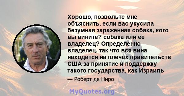 Хорошо, позвольте мне объяснить, если вас укусила безумная зараженная собака, кого вы вините? собака или ее владелец? Определенно владелец, так что вся вина находится на плечах правительств США за принятие и поддержку