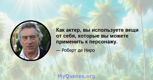 Как актер, вы используете вещи от себя, которые вы можете применить к персонажу.