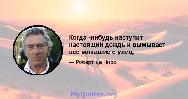 Когда -нибудь наступит настоящий дождь и вымывает все младшие с улиц.