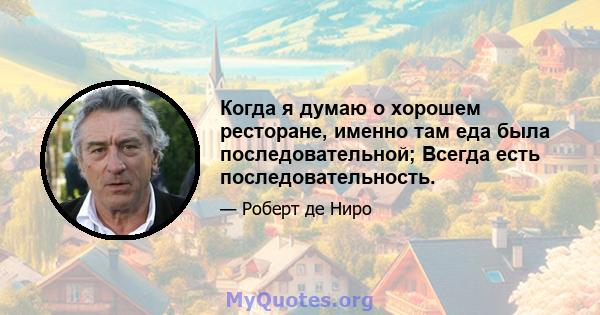 Когда я думаю о хорошем ресторане, именно там еда была последовательной; Всегда есть последовательность.