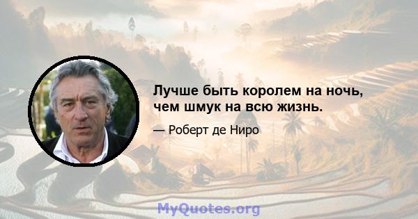 Лучше быть королем на ночь, чем шмук на всю жизнь.