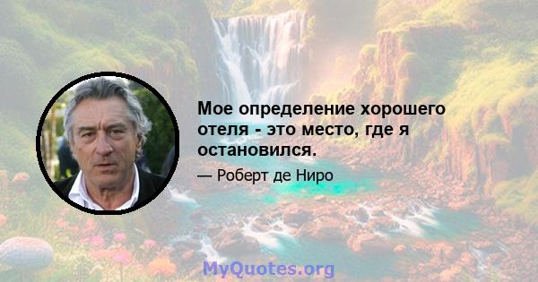 Мое определение хорошего отеля - это место, где я остановился.