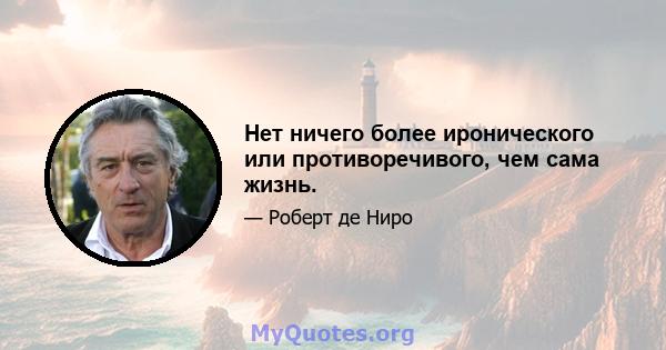 Нет ничего более иронического или противоречивого, чем сама жизнь.