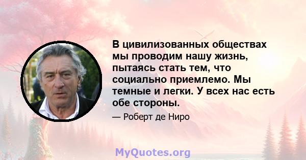 В цивилизованных обществах мы проводим нашу жизнь, пытаясь стать тем, что социально приемлемо. Мы темные и легки. У всех нас есть обе стороны.